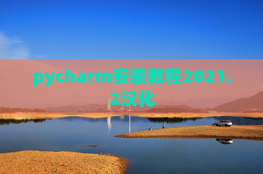 pycharm安装教程2021.2汉化 pycharm安装教程2021.2汉化